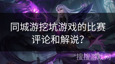 同城游挖坑游戏的比赛评论和解说？