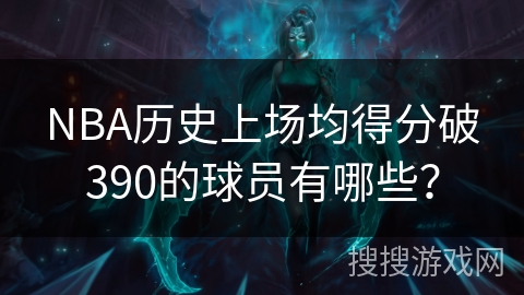 NBA历史上场均得分破390的球员有哪些？
