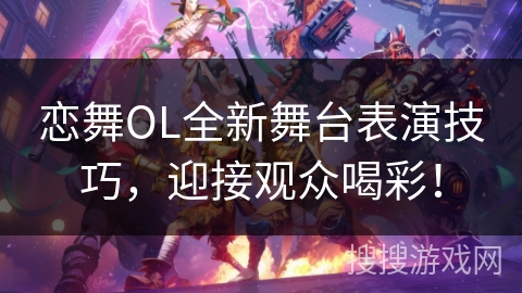 恋舞OL全新舞台表演技巧，迎接观众喝彩！