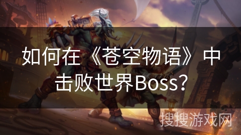 如何在《苍空物语》中击败世界Boss？