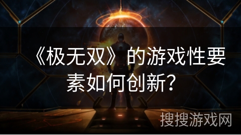 《极无双》的游戏性要素如何创新？