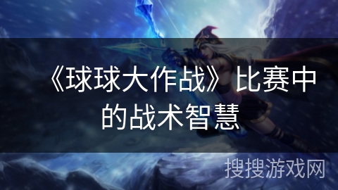 《球球大作战》比赛中的战术智慧