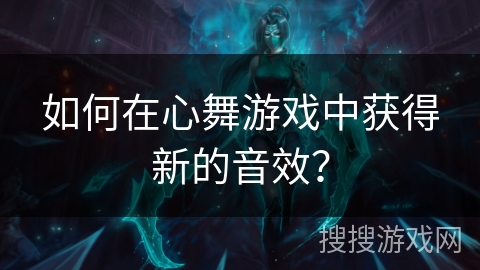 如何在心舞游戏中获得新的音效？