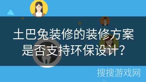 土巴兔装修的装修方案是否支持环保设计? 土巴兔装修的装修方案是否支持环保设计?