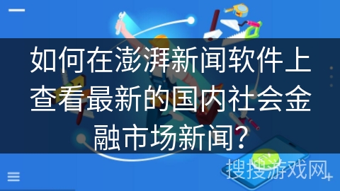 如何在澎湃新闻软件上查看最新的国内社会金融市场新闻？