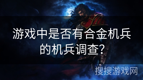 游戏中是否有合金机兵的机兵调查? 游戏中是否有合金机兵的机兵调查?