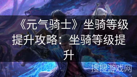 《元气骑士》坐骑等级提升攻略:坐骑等级提升 《元气骑士》坐骑等级提升攻略:坐骑等级提升