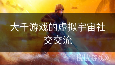 大千游戏的虚拟宇宙社交交流