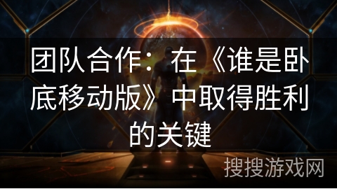 团队合作:在《谁是卧底移动版》中取得胜利的关键 团队合作:在《谁是卧底移动版》中取得胜利的关键