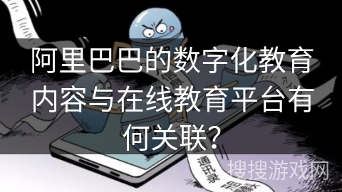 阿里巴巴的数字化教育内容与在线教育平台有何关联？