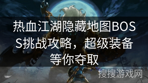 热血江湖隐藏地图BOSS挑战攻略，超级装备等你夺取