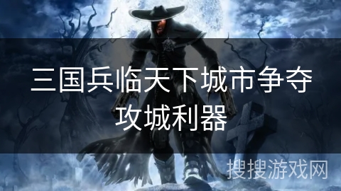 三国兵临天下城市争夺攻城利器