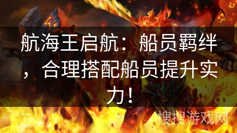 航海王启航：船员羁绊，合理搭配船员提升实力！