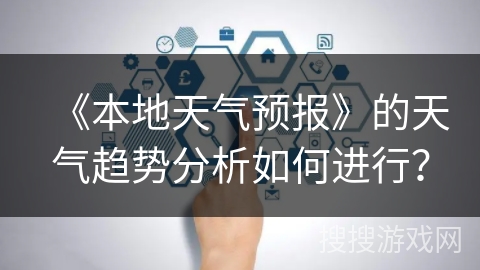 《本地天气预报》的天气趋势分析如何进行? 《本地天气预报》的天气趋势分析如何进行?