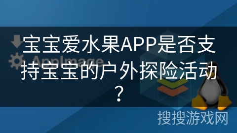 宝宝爱水果APP是否支持宝宝的户外探险活动？