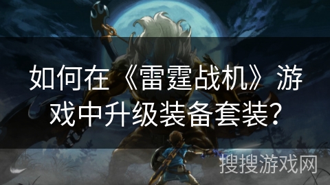 如何在《雷霆战机》游戏中升级装备套装？