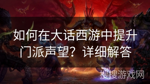 如何在大话西游中提升门派声望?详细解答 如何在大话西游中提升门派声望?详细解答