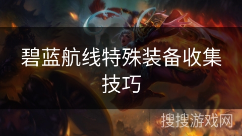 碧蓝航线特殊装备收集技巧