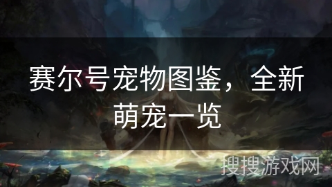 赛尔号宠物图鉴，全新萌宠一览