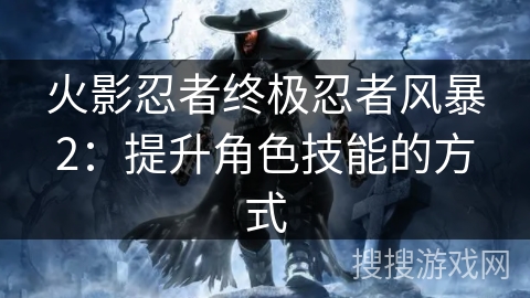 火影忍者终极忍者风暴2：提升角色技能的方式