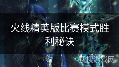 火线精英版比赛模式胜利秘诀