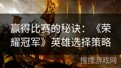 赢得比赛的秘诀：《荣耀冠军》英雄选择策略