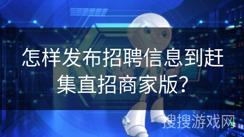 怎样发布招聘信息到赶集直招商家版？