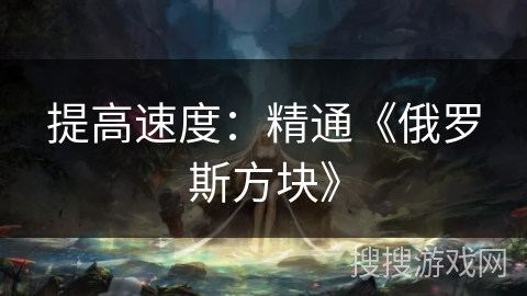 提高速度:精通《俄罗斯方块》 提高速度:精通《俄罗斯方块》