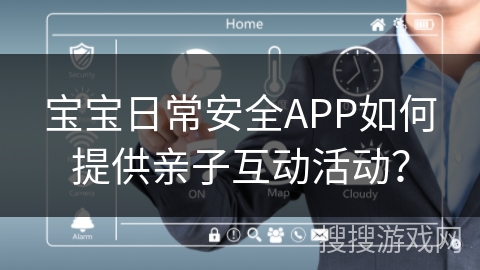 宝宝日常安全APP如何提供亲子互动活动? 宝宝日常安全APP如何提供亲子互动活动?
