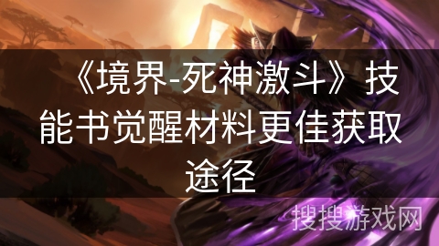 《境界-死神激斗》技能书觉醒材料更佳获取途径 《境界-死神激斗》技能书觉醒材料更佳获取途径