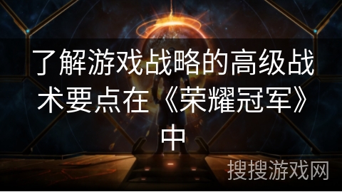 了解游戏战略的高级战术要点在《荣耀冠军》中