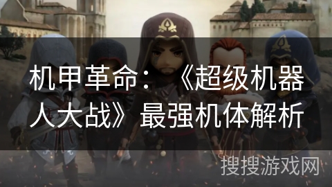 机甲革命：《超级机器人大战》最强机体解析