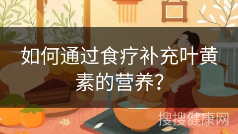 如何通过食疗补充叶黄素的营养？