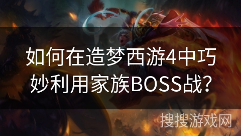 如何在造梦西游4中巧妙利用家族BOSS战？