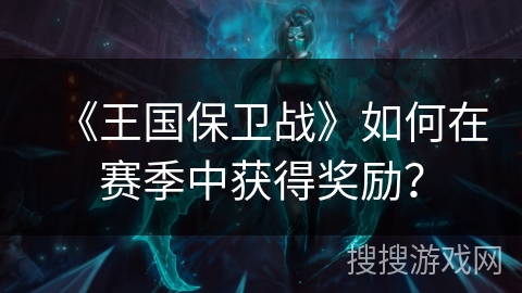《王国保卫战》如何在赛季中获得奖励？
