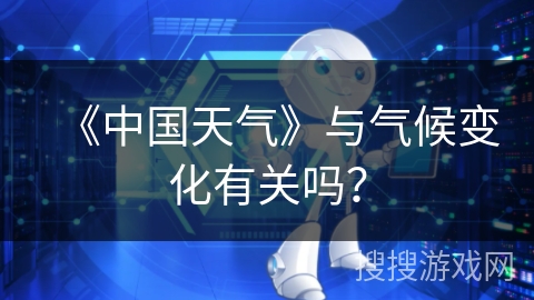 《中国天气》与气候变化有关吗？