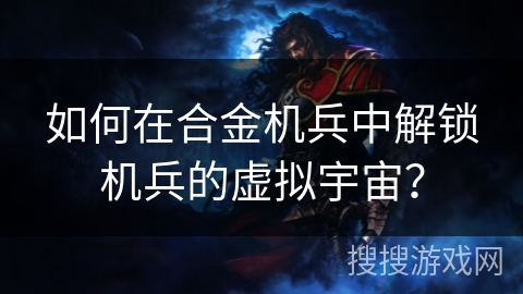如何在合金机兵中解锁机兵的虚拟宇宙？