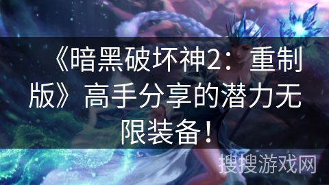 《暗黑破坏神2：重制版》高手分享的潜力无限装备！