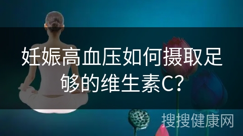 妊娠高血压如何摄取足够的维生素C？