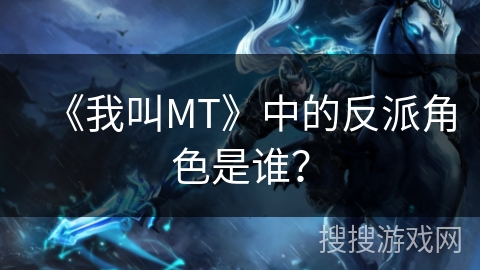 《我叫MT》中的反派角色是谁？