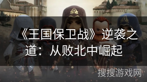 《王国保卫战》逆袭之道：从败北中崛起