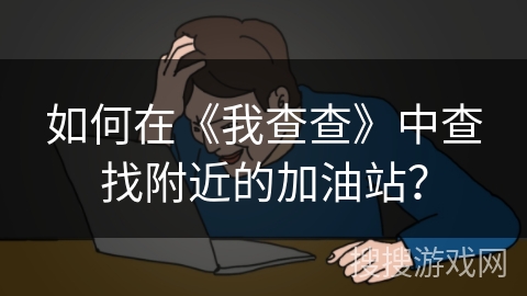 如何在《我查查》中查找附近的加油站？