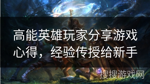 高能英雄玩家分享游戏心得，经验传授给新手