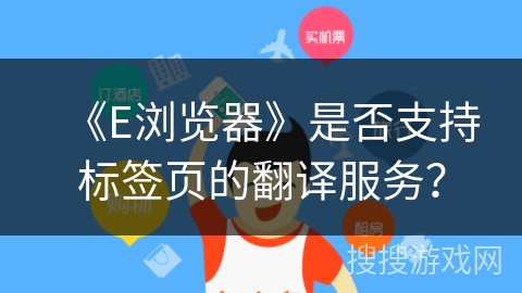 《E浏览器》是否支持标签页的翻译服务？
