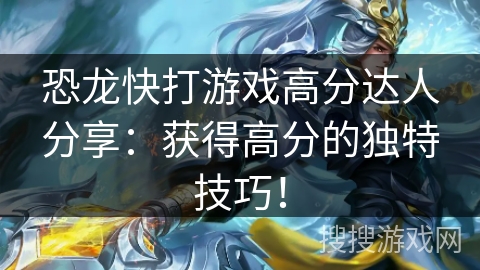 恐龙快打游戏高分达人分享：获得高分的独特技巧！