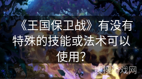 《王国保卫战》有没有特殊的技能或法术可以使用？
