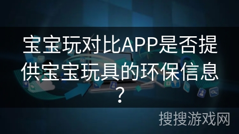 宝宝玩对比APP是否提供宝宝玩具的环保信息？