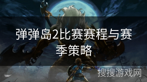 弹弹岛2比赛赛程与赛季策略
