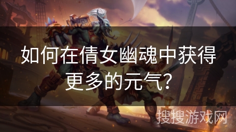 如何在倩女幽魂中获得更多的元气？