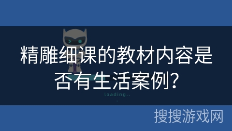 精雕细课的教材内容是否有生活案例？